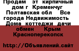 Продам 3-эт. кирпичный дом г. Кременчуг, Полтавская обл. - Все города Недвижимость » Дома, коттеджи, дачи обмен   . Крым,Красноперекопск